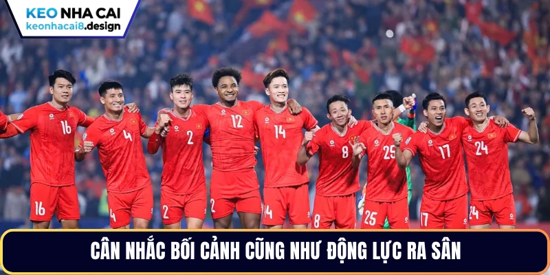 Cân nhắc bối cảnh cũng như động lực ra sân