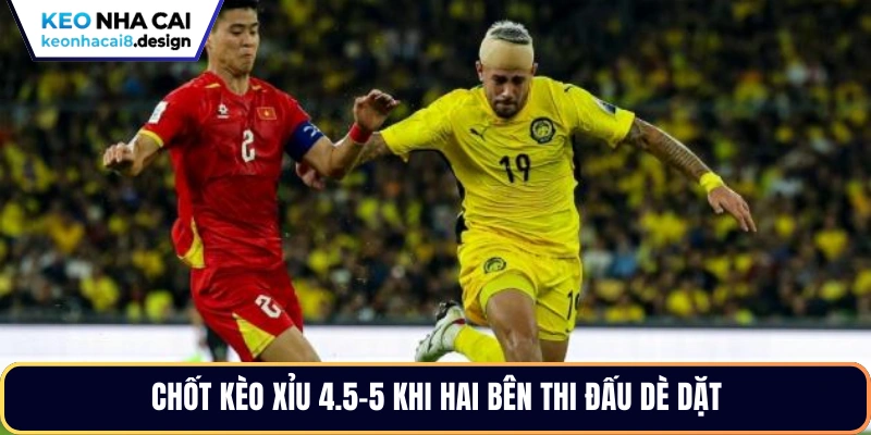 Chốt kèo xỉu 4.5-5 khi hai bên thi đấu dè dặt