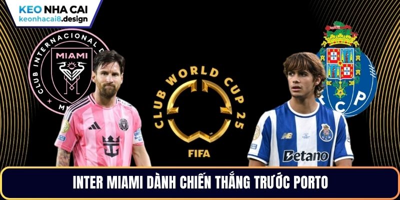 Inter Miami dành chiến thắng trước Porto