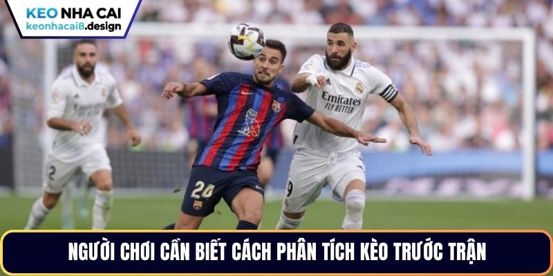 Người chơi cần biết cách phân tích kèo trước trận
