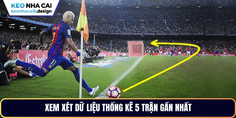 Xem xét dữ liệu thống kê 5 trận gần nhất